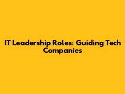 IT Leadership Roles: Guiding Tech Companies