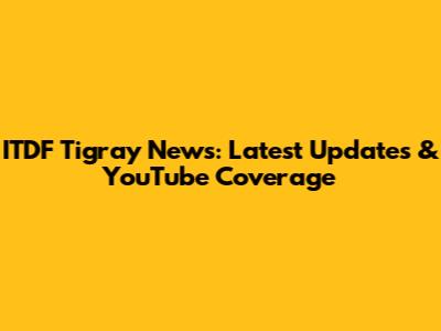 ITDF Tigray News: Latest Updates & YouTube Coverage