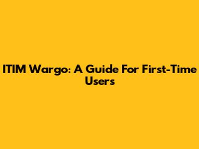 ITIM Wargo: A Guide For First-Time Users