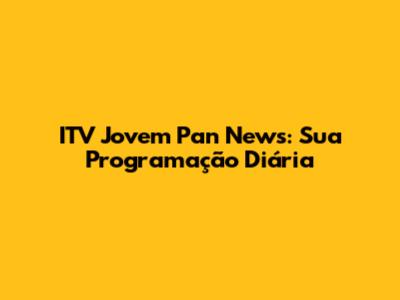 ITV Jovem Pan News: Sua Programação Diária