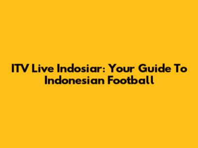 ITV Live Indosiar: Your Guide To Indonesian Football