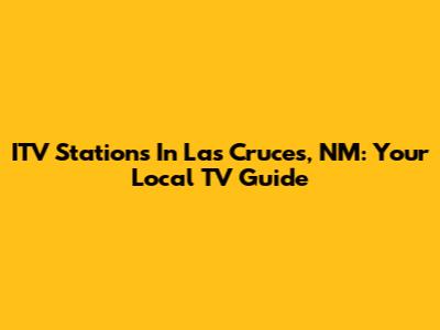 ITV Stations In Las Cruces, NM: Your Local TV Guide