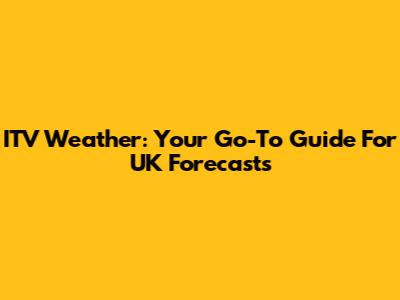 ITV Weather: Your Go-To Guide For UK Forecasts