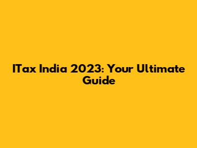 ITax India 2023: Your Ultimate Guide