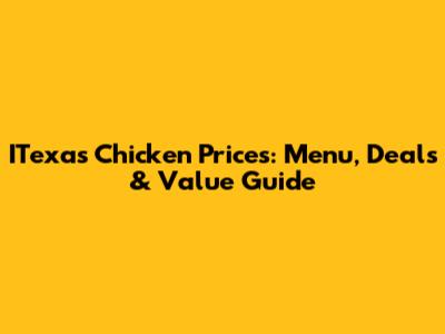 ITexas Chicken Prices: Menu, Deals & Value Guide