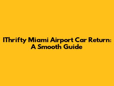 IThrifty Miami Airport Car Return: A Smooth Guide