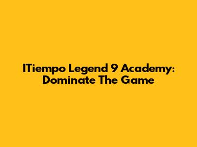 ITiempo Legend 9 Academy: Dominate The Game