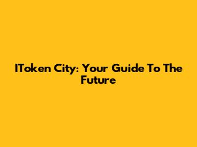 IToken City: Your Guide To The Future