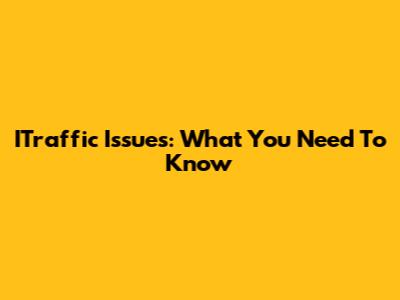 ITraffic Issues: What You Need To Know