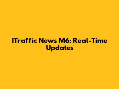 ITraffic News M6: Real-Time Updates