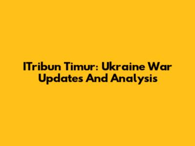 ITribun Timur: Ukraine War Updates And Analysis