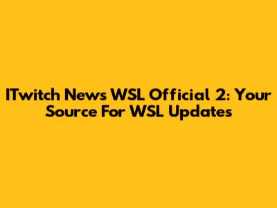 ITwitch News WSL Official 2: Your Source For WSL Updates