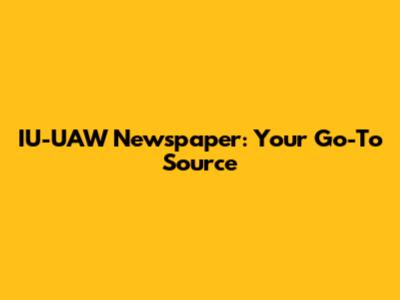 IU-UAW Newspaper: Your Go-To Source