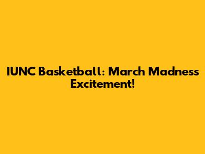 IUNC Basketball: March Madness Excitement!