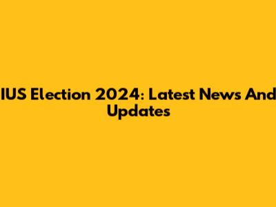 IUS Election 2024: Latest News And Updates