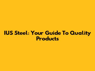 IUS Steel: Your Guide To Quality Products