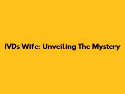 IVD's Wife: Unveiling The Mystery