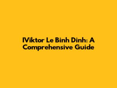 IViktor Le Binh Dinh: A Comprehensive Guide