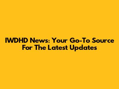 IWDHD News: Your Go-To Source For The Latest Updates