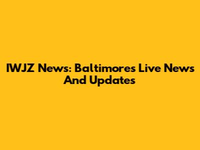 IWJZ News: Baltimore's Live News And Updates