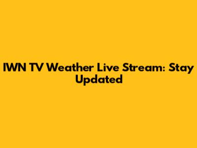 IWN TV Weather Live Stream: Stay Updated