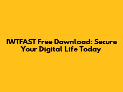 IWTFAST Free Download: Secure Your Digital Life Today
