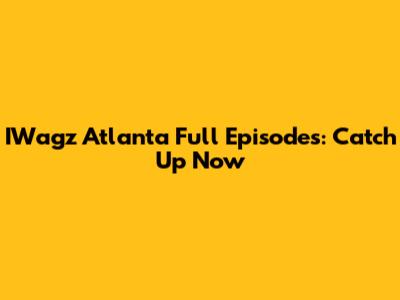 IWagz Atlanta Full Episodes: Catch Up Now
