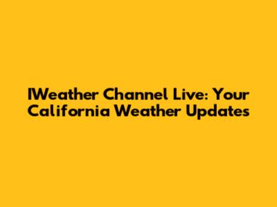 IWeather Channel Live: Your California Weather Updates