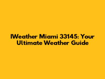 IWeather Miami 33145: Your Ultimate Weather Guide
