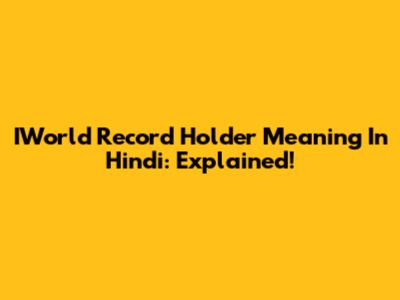 IWorld Record Holder Meaning In Hindi: Explained!