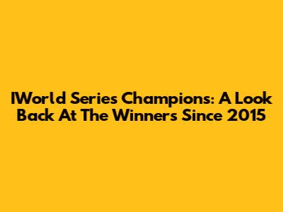 IWorld Series Champions: A Look Back At The Winners Since 2015
