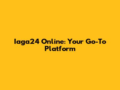 Iaga24 Online: Your Go-To Platform