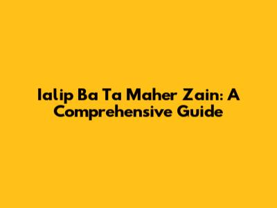 Ialip Ba Ta Maher Zain: A Comprehensive Guide