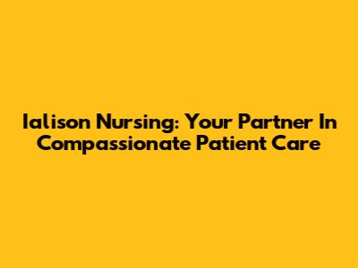 Ialison Nursing: Your Partner In Compassionate Patient Care