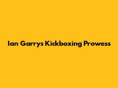 Ian Garry's Kickboxing Prowess