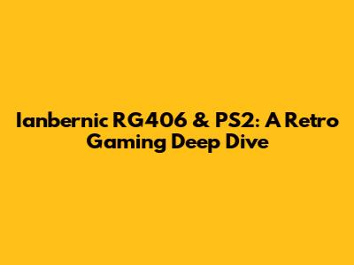 Ianbernic RG406 & PS2: A Retro Gaming Deep Dive