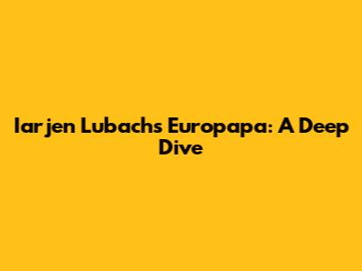 Iarjen Lubach's Europapa: A Deep Dive