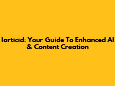 Iarticid: Your Guide To Enhanced AI & Content Creation