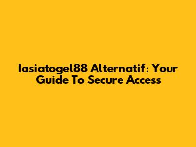 Iasiatogel88 Alternatif: Your Guide To Secure Access