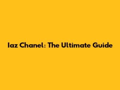 Iaz Chanel: The Ultimate Guide