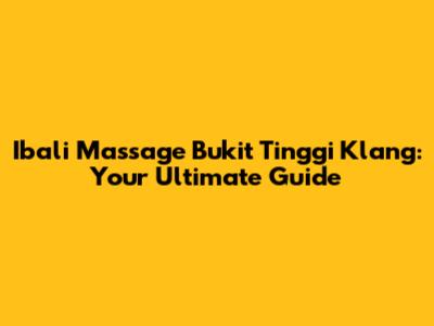 Ibali Massage Bukit Tinggi Klang: Your Ultimate Guide