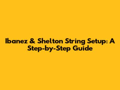 Ibanez & Shelton String Setup: A Step-by-Step Guide