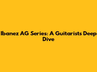 Ibanez AG Series: A Guitarist's Deep Dive