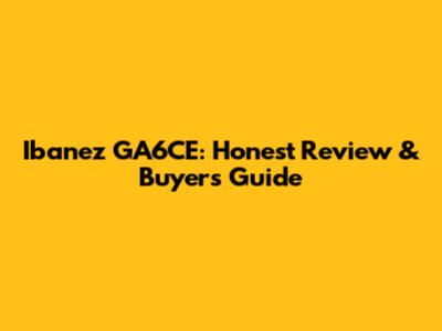 Ibanez GA6CE: Honest Review & Buyer's Guide
