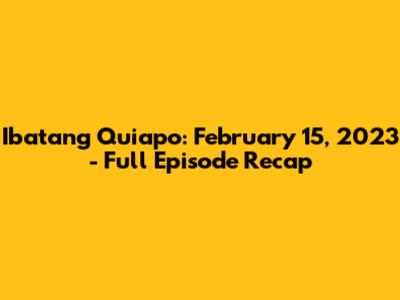 Ibatang Quiapo: February 15, 2023 - Full Episode Recap