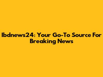 Ibdnews24: Your Go-To Source For Breaking News