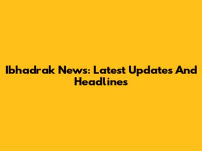 Ibhadrak News: Latest Updates And Headlines