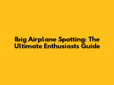 Ibig Airplane Spotting: The Ultimate Enthusiast's Guide