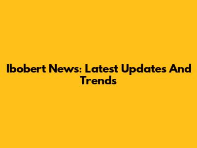 Ibobert News: Latest Updates And Trends