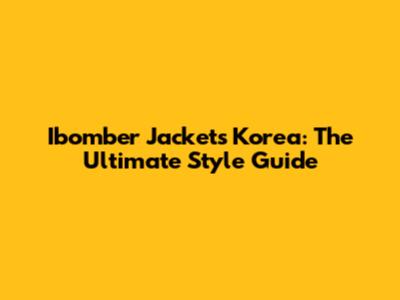 Ibomber Jackets Korea: The Ultimate Style Guide